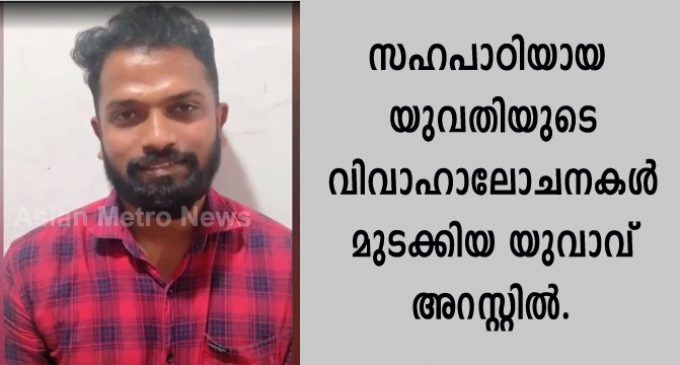 സഹപാഠിയായ യുവതിയുടെ വിവാഹാലോചനകള് മുടക്കിയ യുവാവ് അറസ്റ്റിൽ.