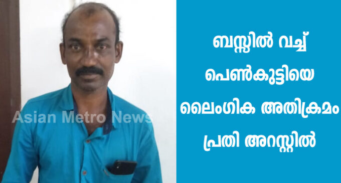 ബസ്സിൽ വച്ച് പെൺകുട്ടിയെ ലൈംഗിക അതിക്രമം പ്രതി അറസ്റ്റിൽ